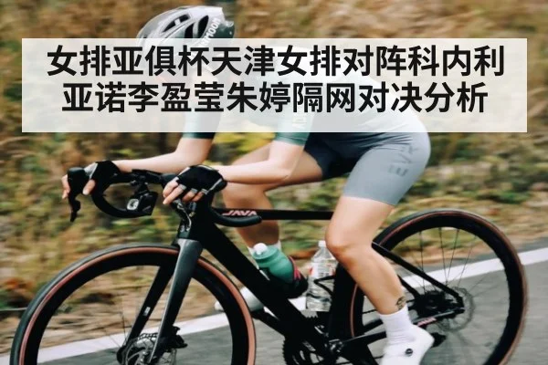 女排亚俱杯天津女排对阵科内利亚诺李盈莹朱婷隔网对决分析 - kaiyun