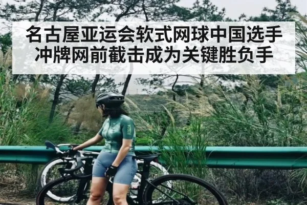 名古屋亚运会软式网球中国选手冲牌网前截击成为关键胜负手 - kaiyun
