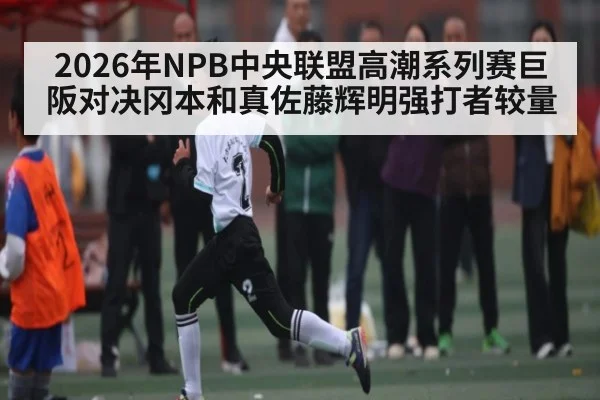 2026年NPB中央联盟高潮系列赛巨阪对决冈本和真佐藤辉明强打者较量