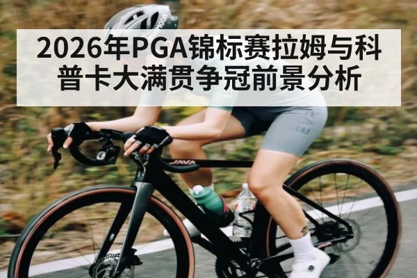 2026年PGA锦标赛拉姆与科普卡大满贯争冠前景分析